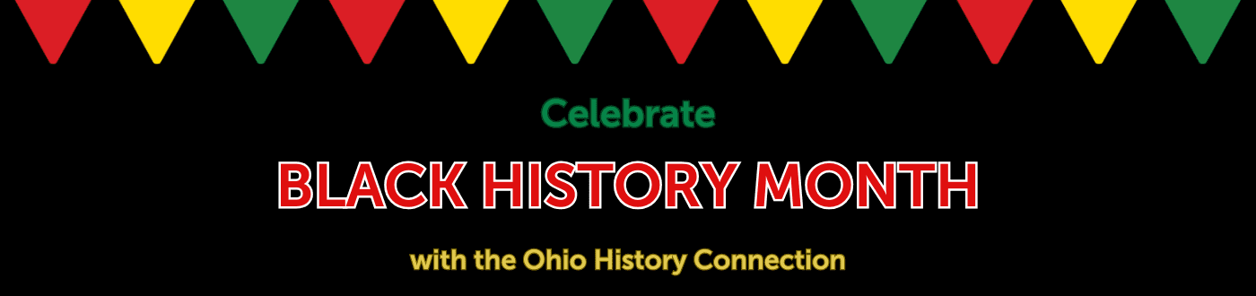 Banner with black background and red, green, and yellow text reading: "Celebrate Black History Month with the Ohio History Connection."